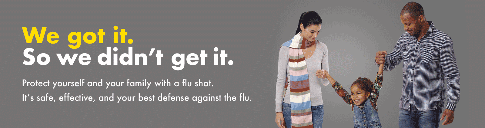 We got it. So we didn't get it. - Protect yourself and your family with a flu shot. It's safe, effective, and your best defense against the flu.